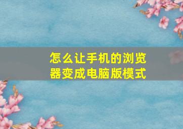 怎么让手机的浏览器变成电脑版模式