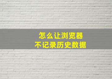 怎么让浏览器不记录历史数据