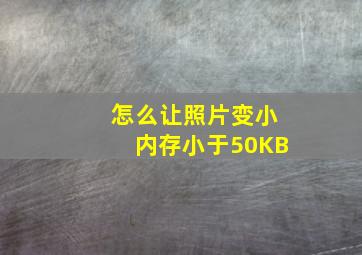 怎么让照片变小内存小于50KB