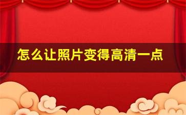 怎么让照片变得高清一点