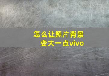 怎么让照片背景变大一点vivo