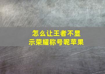 怎么让王者不显示荣耀称号呢苹果