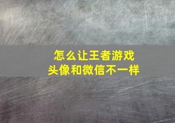 怎么让王者游戏头像和微信不一样