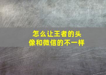 怎么让王者的头像和微信的不一样