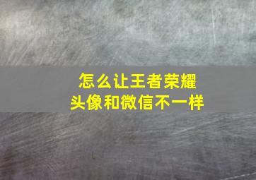 怎么让王者荣耀头像和微信不一样