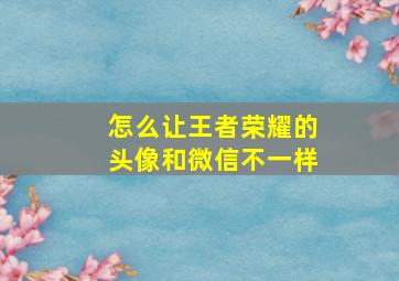 怎么让王者荣耀的头像和微信不一样