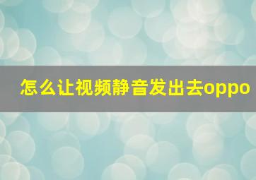 怎么让视频静音发出去oppo