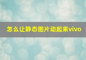 怎么让静态图片动起来vivo