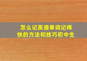 怎么记英语单词记得快的方法和技巧初中生