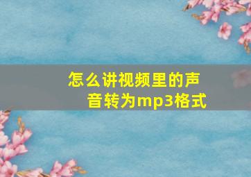 怎么讲视频里的声音转为mp3格式