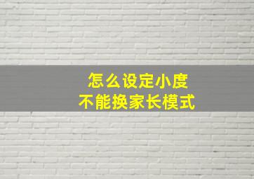 怎么设定小度不能换家长模式