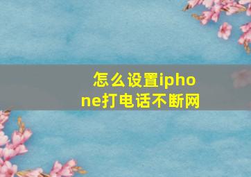 怎么设置iphone打电话不断网