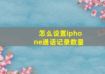 怎么设置iphone通话记录数量