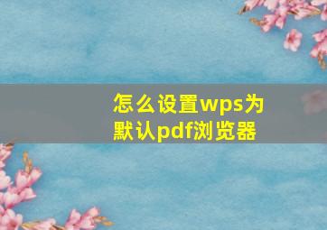 怎么设置wps为默认pdf浏览器