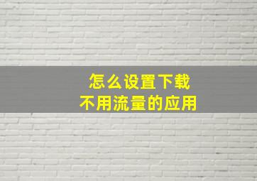 怎么设置下载不用流量的应用