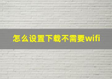 怎么设置下载不需要wifi