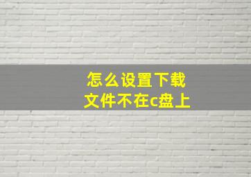 怎么设置下载文件不在c盘上