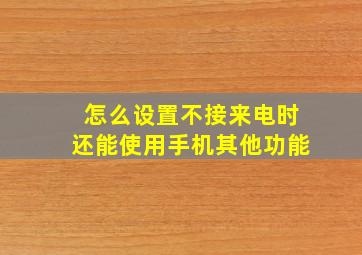 怎么设置不接来电时还能使用手机其他功能