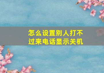 怎么设置别人打不过来电话显示关机