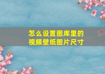 怎么设置图库里的视频壁纸图片尺寸