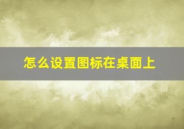 怎么设置图标在桌面上