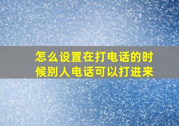 怎么设置在打电话的时候别人电话可以打进来