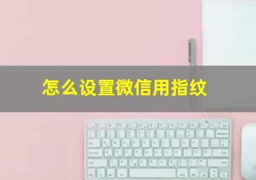 怎么设置微信用指纹