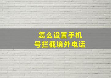 怎么设置手机号拦截境外电话