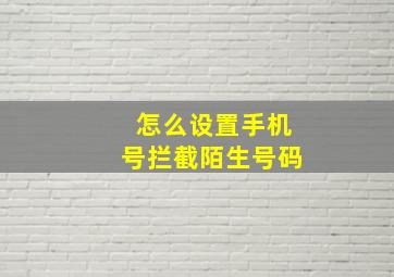 怎么设置手机号拦截陌生号码