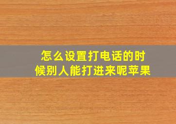 怎么设置打电话的时候别人能打进来呢苹果