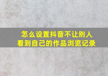 怎么设置抖音不让别人看到自己的作品浏览记录