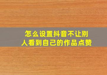 怎么设置抖音不让别人看到自己的作品点赞