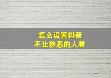 怎么设置抖音不让熟悉的人看