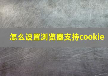 怎么设置浏览器支持cookie