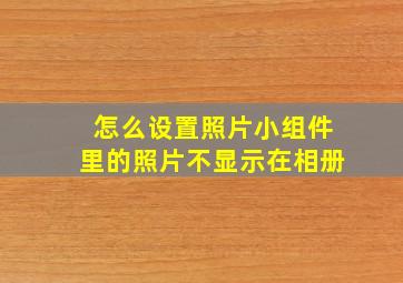 怎么设置照片小组件里的照片不显示在相册