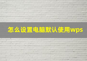 怎么设置电脑默认使用wps