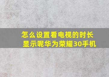 怎么设置看电视的时长显示呢华为荣耀30手机