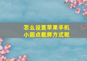 怎么设置苹果手机小圆点截屏方式呢