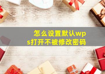 怎么设置默认wps打开不被修改密码