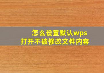 怎么设置默认wps打开不被修改文件内容