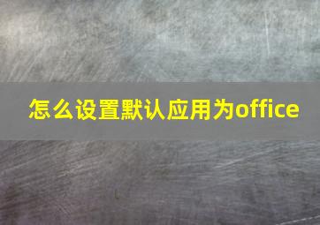 怎么设置默认应用为office