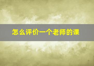 怎么评价一个老师的课