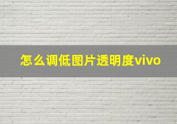 怎么调低图片透明度vivo