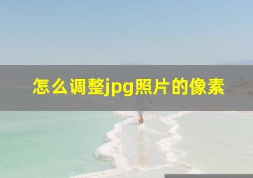 怎么调整jpg照片的像素