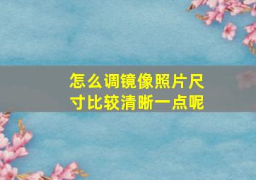 怎么调镜像照片尺寸比较清晰一点呢