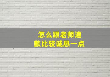 怎么跟老师道歉比较诚恳一点