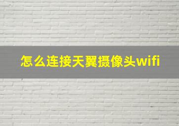 怎么连接天翼摄像头wifi