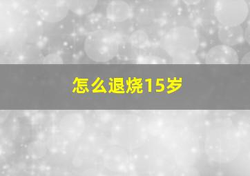 怎么退烧15岁