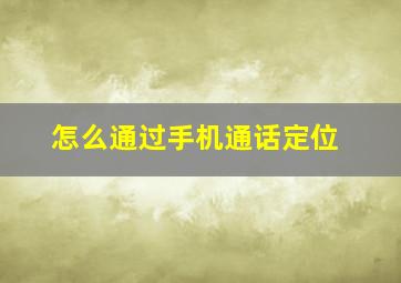 怎么通过手机通话定位