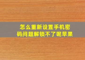 怎么重新设置手机密码问题解锁不了呢苹果